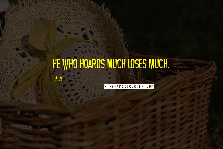 Laozi Quotes: He who hoards much loses much.