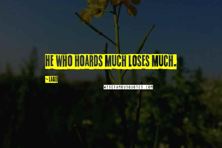 Laozi Quotes: He who hoards much loses much.