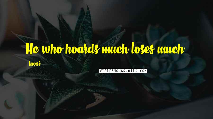 Laozi Quotes: He who hoards much loses much.