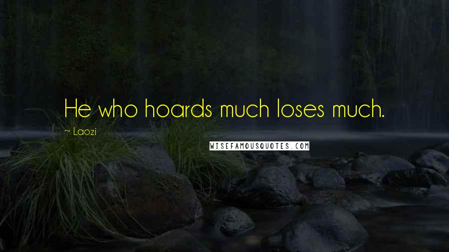 Laozi Quotes: He who hoards much loses much.