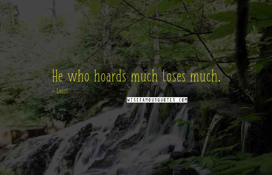 Laozi Quotes: He who hoards much loses much.