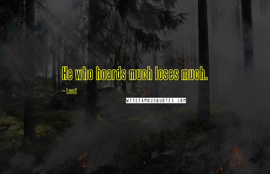 Laozi Quotes: He who hoards much loses much.