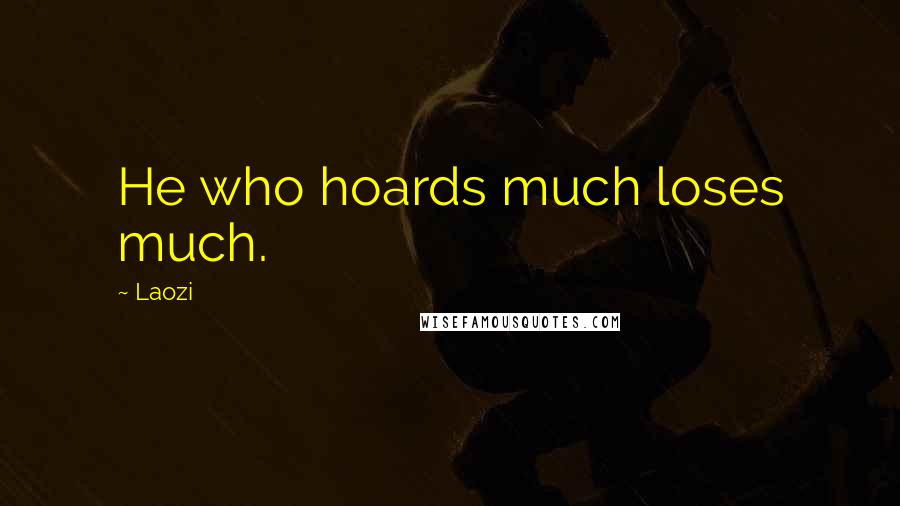 Laozi Quotes: He who hoards much loses much.