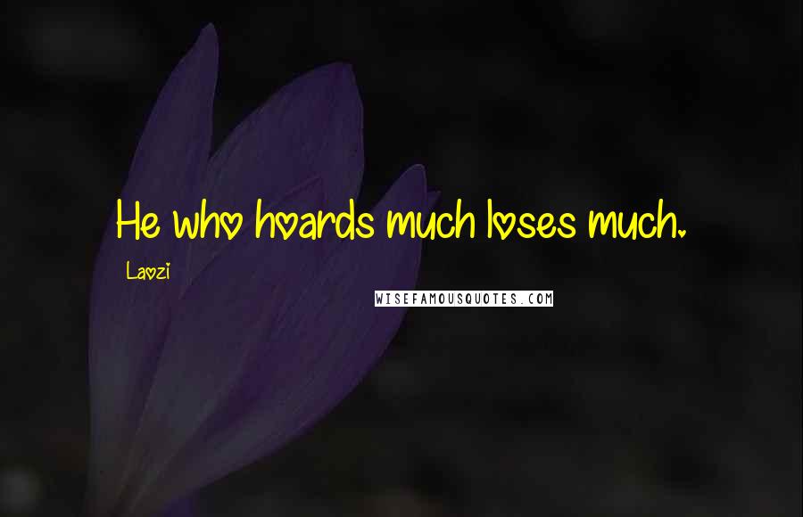 Laozi Quotes: He who hoards much loses much.