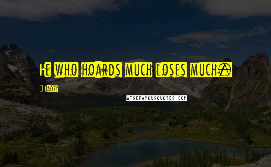 Laozi Quotes: He who hoards much loses much.