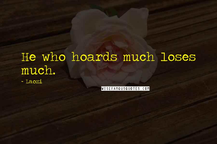 Laozi Quotes: He who hoards much loses much.