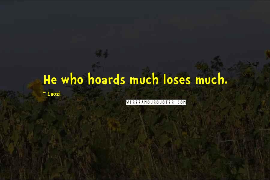 Laozi Quotes: He who hoards much loses much.