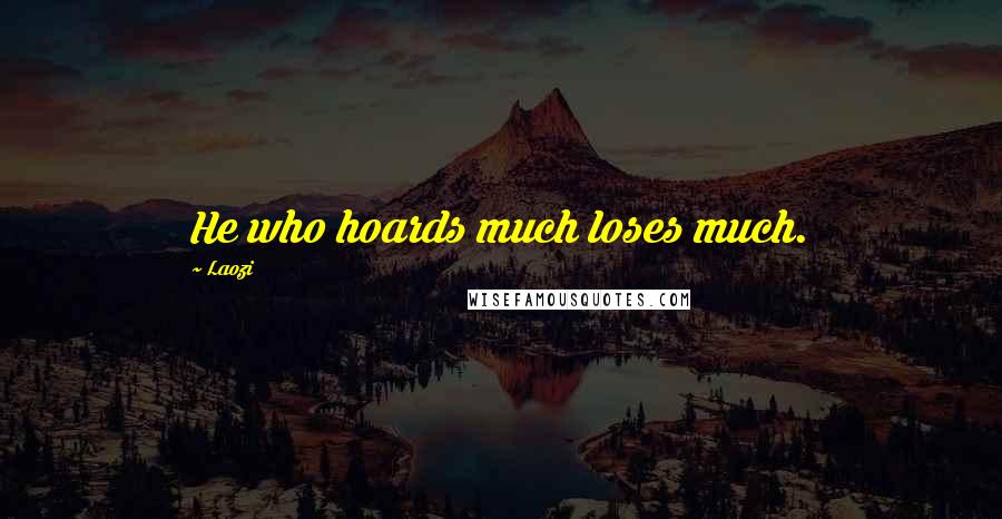 Laozi Quotes: He who hoards much loses much.