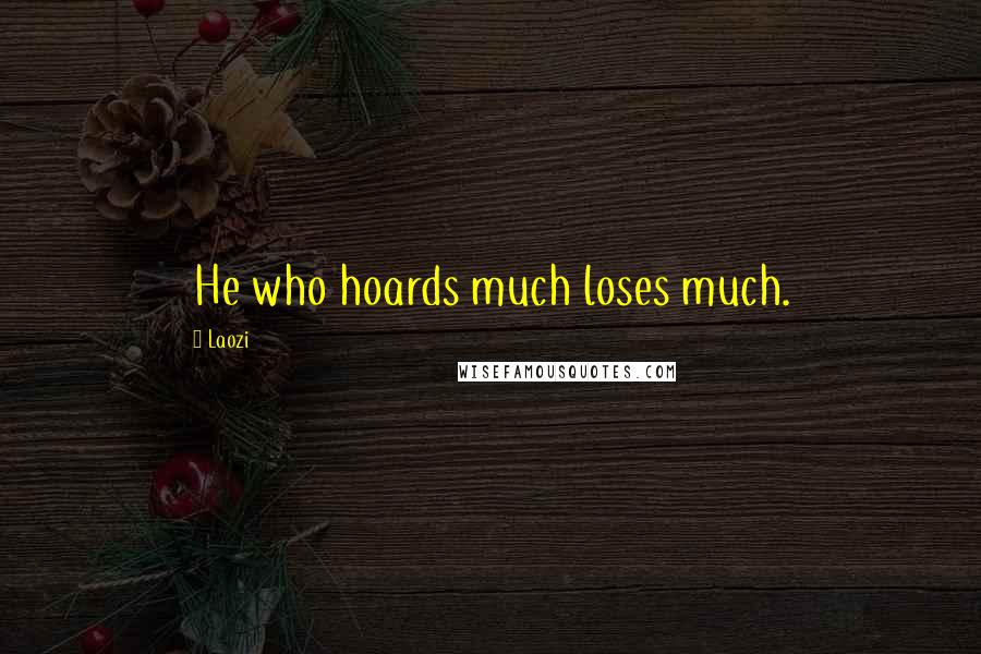 Laozi Quotes: He who hoards much loses much.