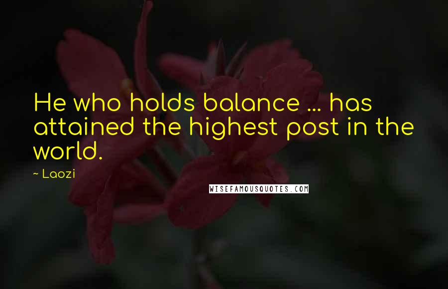 Laozi Quotes: He who holds balance ... has attained the highest post in the world.