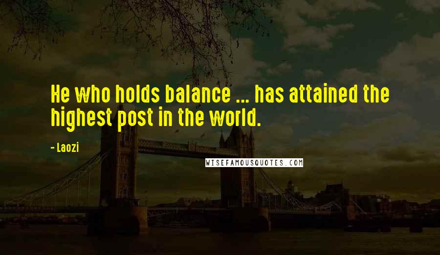 Laozi Quotes: He who holds balance ... has attained the highest post in the world.