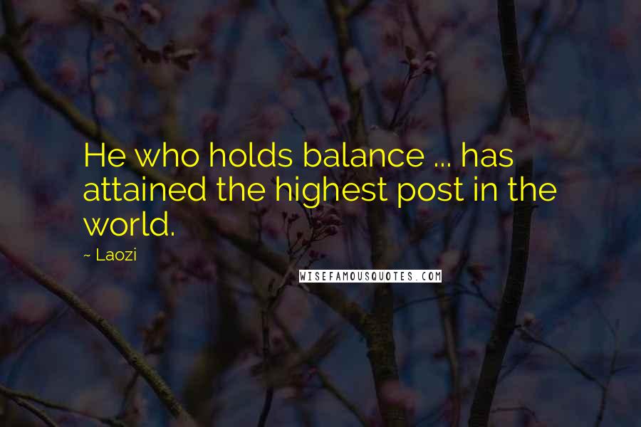 Laozi Quotes: He who holds balance ... has attained the highest post in the world.