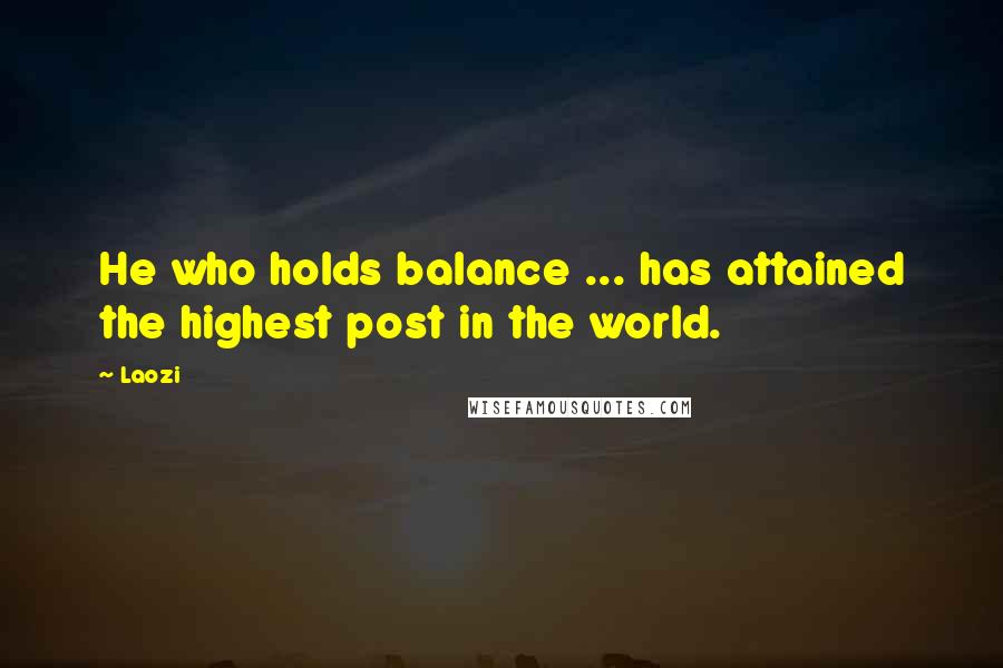 Laozi Quotes: He who holds balance ... has attained the highest post in the world.