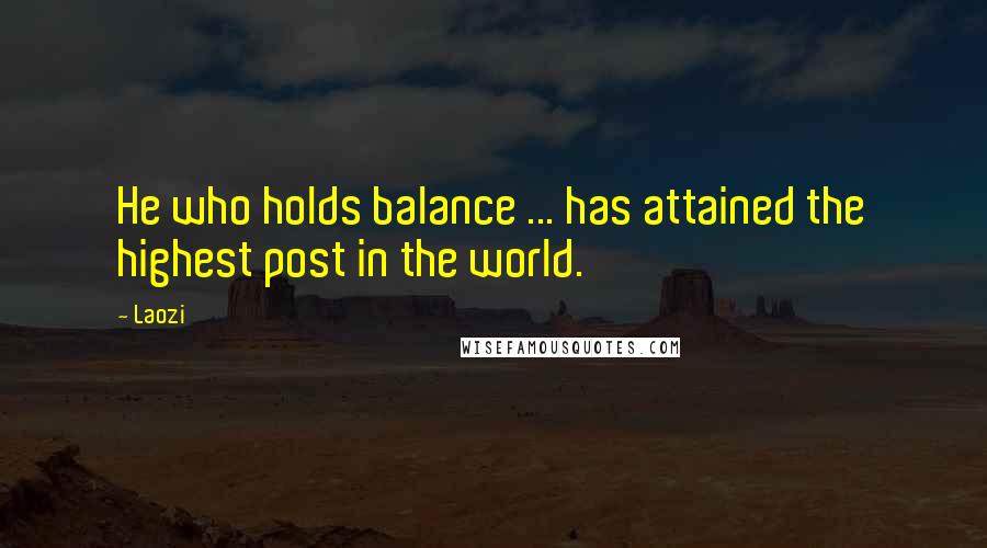 Laozi Quotes: He who holds balance ... has attained the highest post in the world.