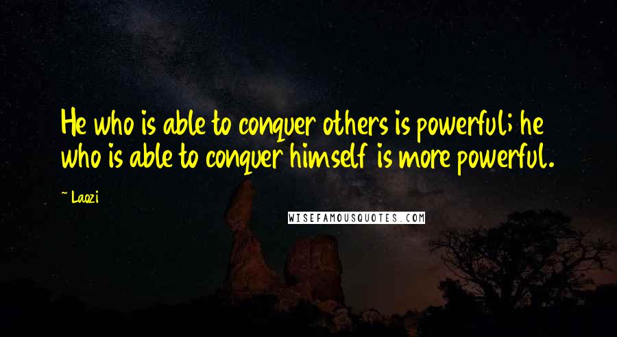 Laozi Quotes: He who is able to conquer others is powerful; he who is able to conquer himself is more powerful.