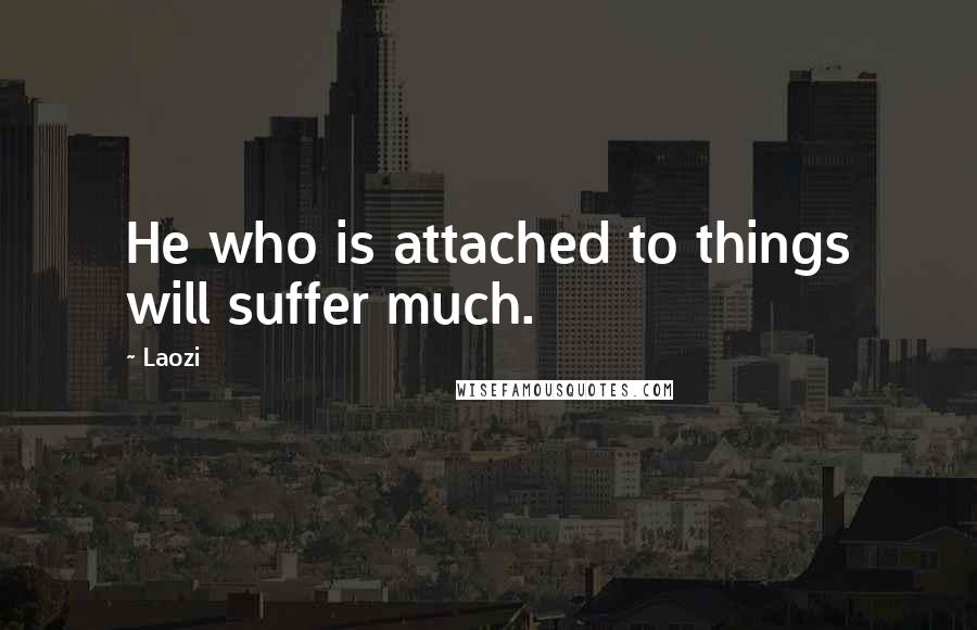 Laozi Quotes: He who is attached to things will suffer much.