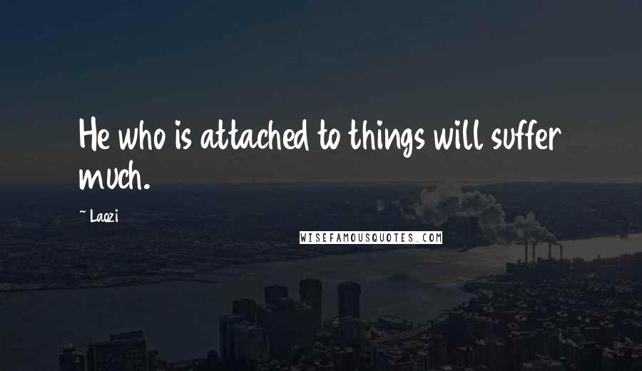 Laozi Quotes: He who is attached to things will suffer much.