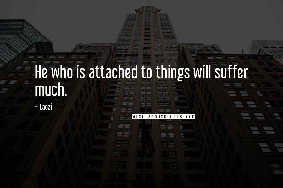 Laozi Quotes: He who is attached to things will suffer much.