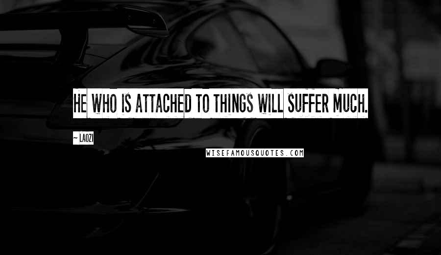 Laozi Quotes: He who is attached to things will suffer much.