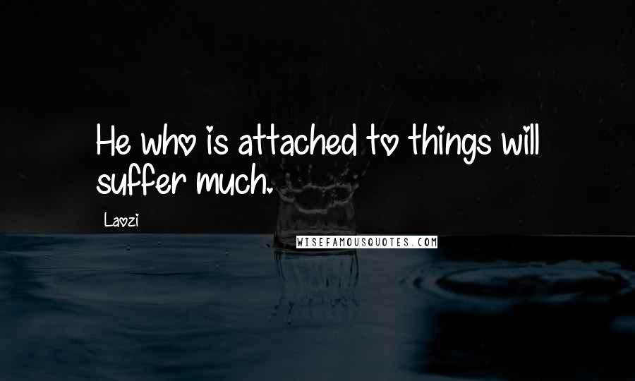 Laozi Quotes: He who is attached to things will suffer much.