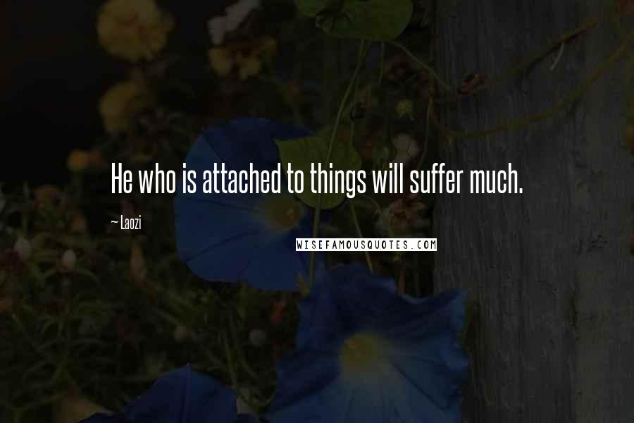 Laozi Quotes: He who is attached to things will suffer much.