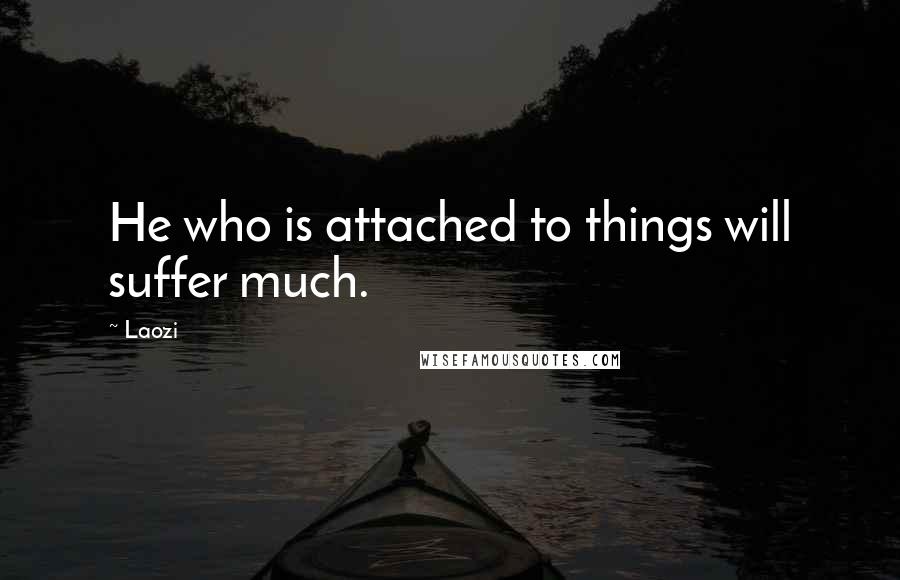 Laozi Quotes: He who is attached to things will suffer much.