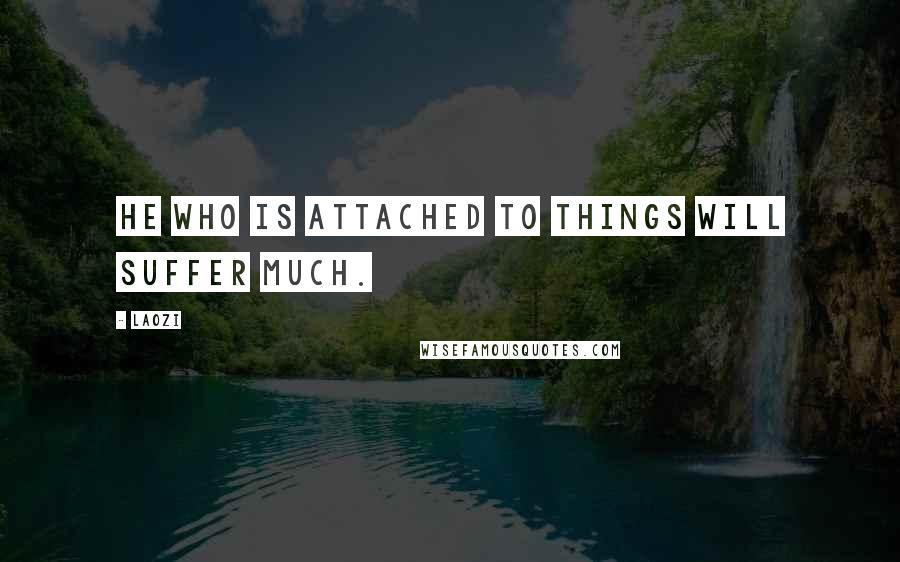 Laozi Quotes: He who is attached to things will suffer much.