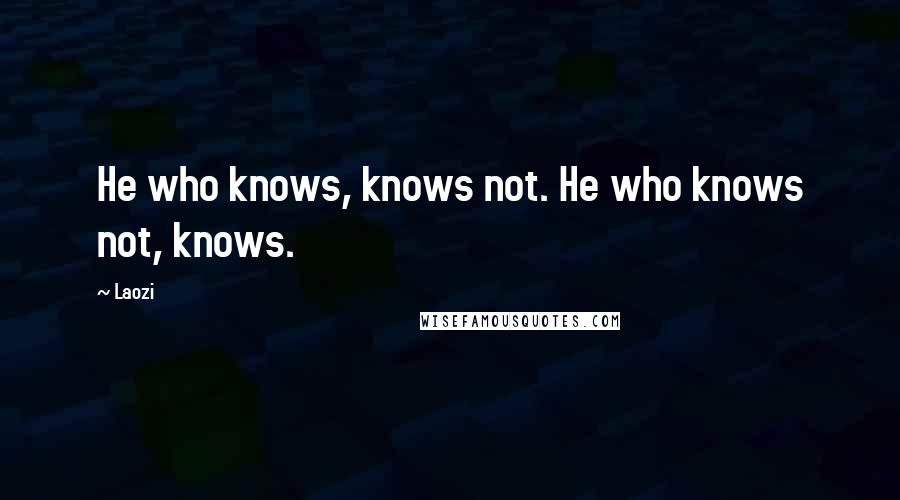 Laozi Quotes: He who knows, knows not. He who knows not, knows.