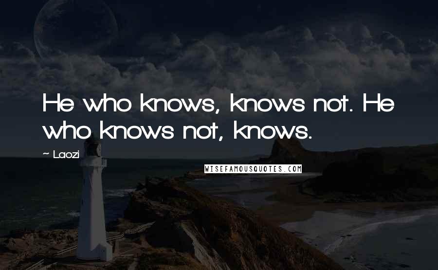 Laozi Quotes: He who knows, knows not. He who knows not, knows.