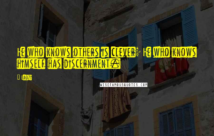 Laozi Quotes: He who knows others is clever; He who knows himself has discernment.