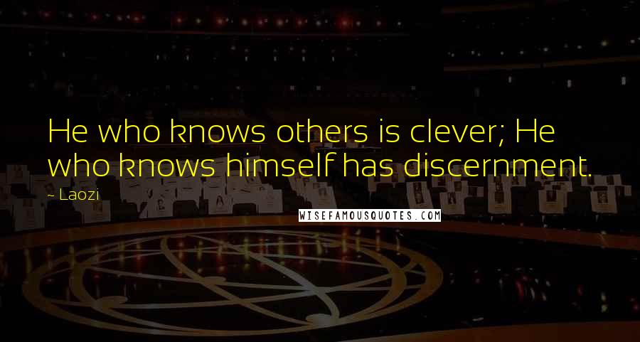 Laozi Quotes: He who knows others is clever; He who knows himself has discernment.