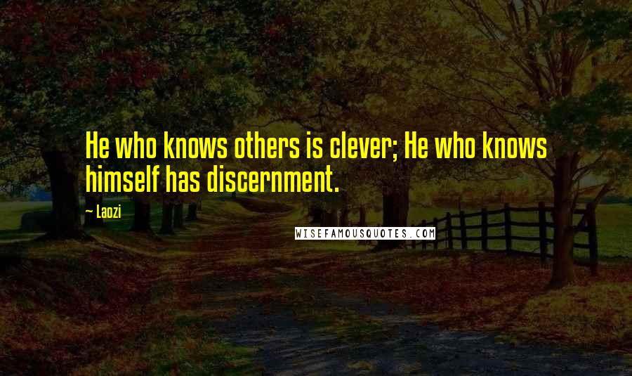 Laozi Quotes: He who knows others is clever; He who knows himself has discernment.