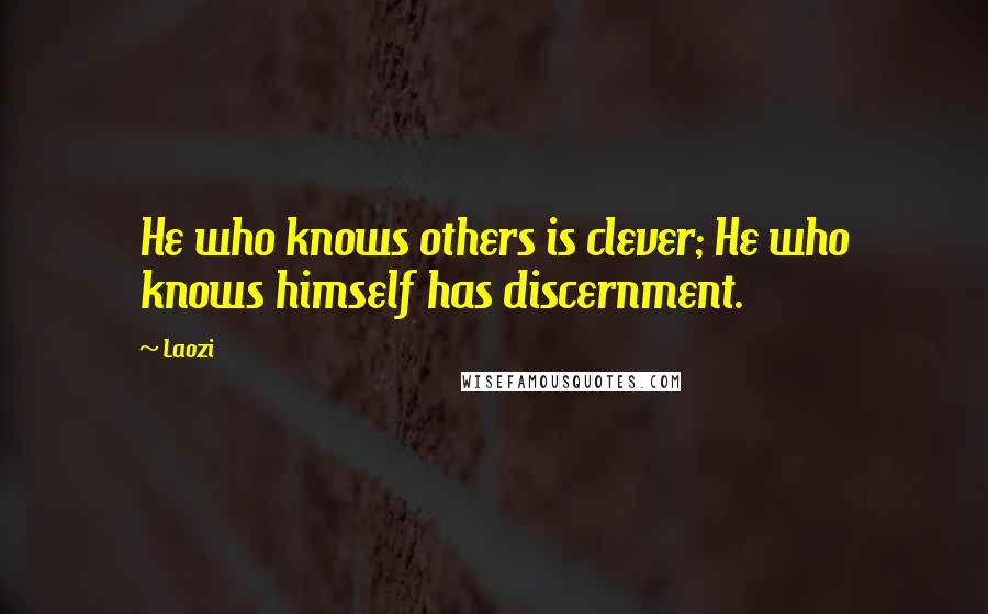 Laozi Quotes: He who knows others is clever; He who knows himself has discernment.