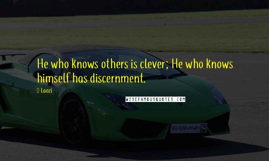 Laozi Quotes: He who knows others is clever; He who knows himself has discernment.