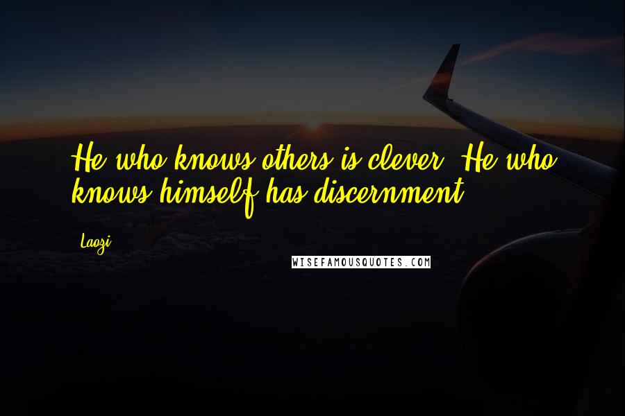 Laozi Quotes: He who knows others is clever; He who knows himself has discernment.