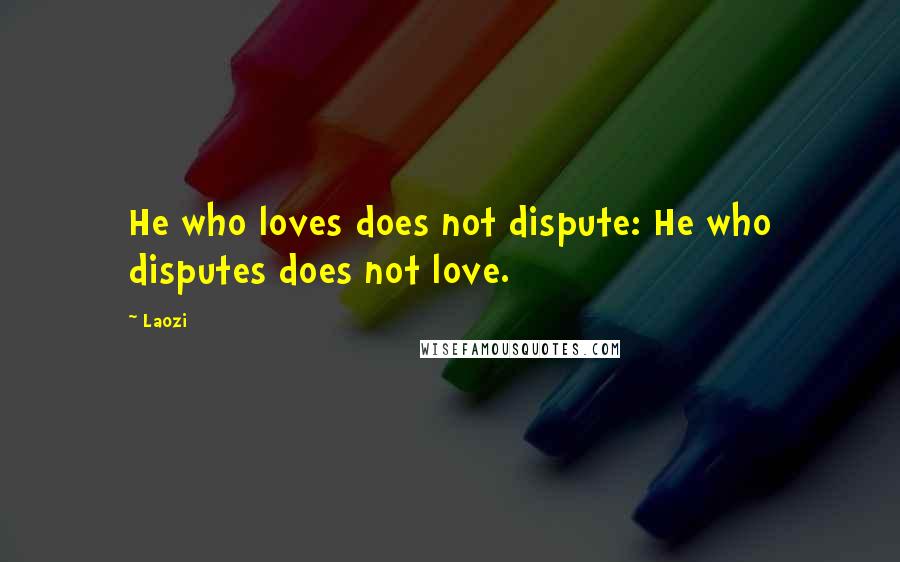 Laozi Quotes: He who loves does not dispute: He who disputes does not love.