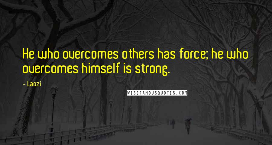 Laozi Quotes: He who overcomes others has force; he who overcomes himself is strong.