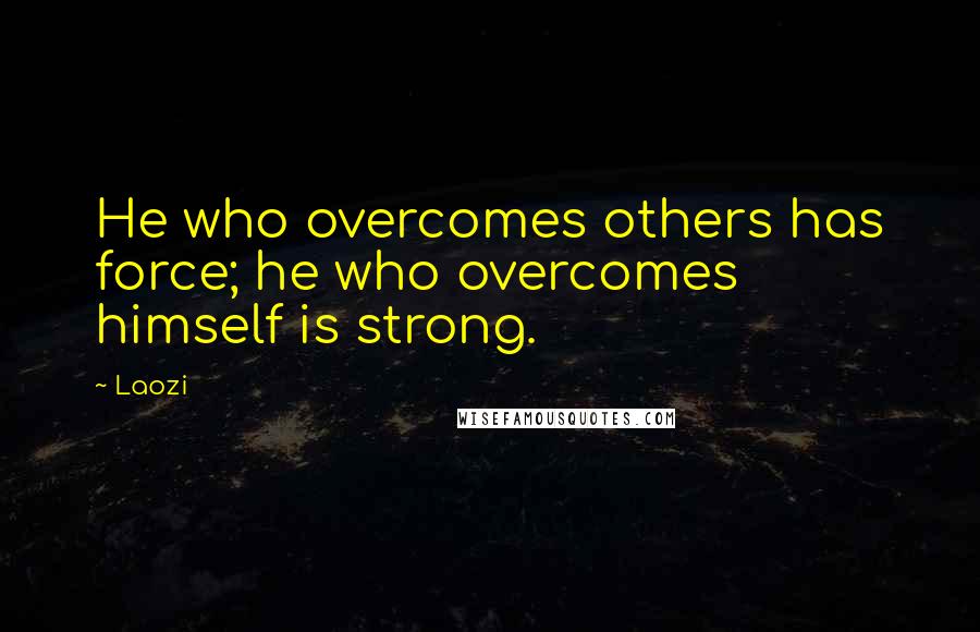 Laozi Quotes: He who overcomes others has force; he who overcomes himself is strong.