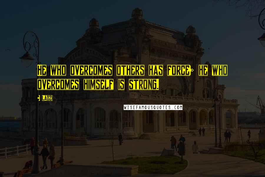 Laozi Quotes: He who overcomes others has force; he who overcomes himself is strong.