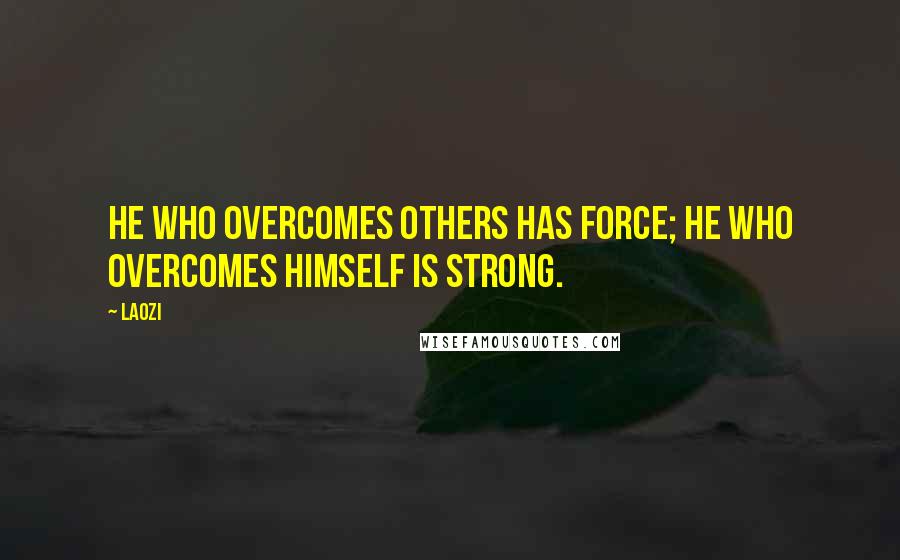 Laozi Quotes: He who overcomes others has force; he who overcomes himself is strong.