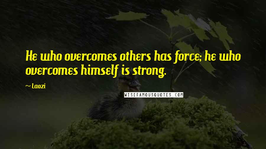 Laozi Quotes: He who overcomes others has force; he who overcomes himself is strong.