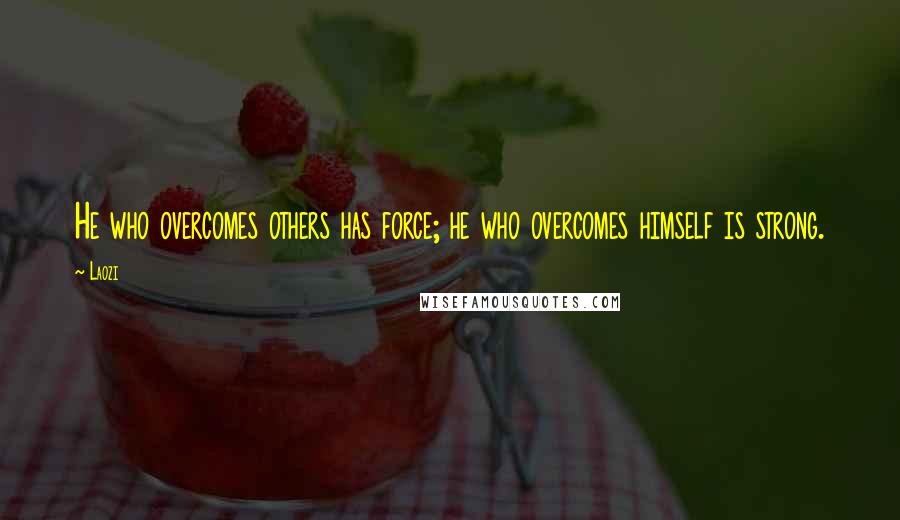 Laozi Quotes: He who overcomes others has force; he who overcomes himself is strong.