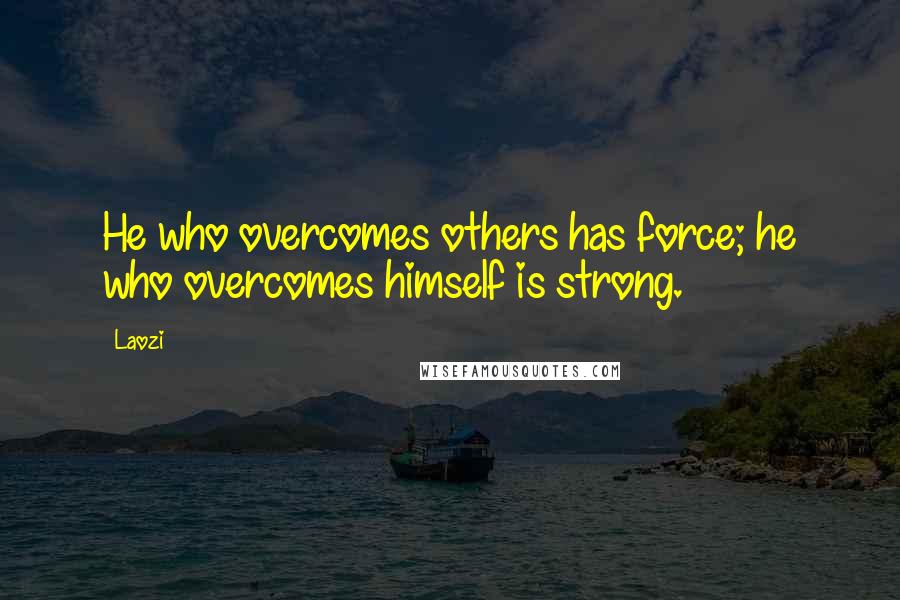 Laozi Quotes: He who overcomes others has force; he who overcomes himself is strong.