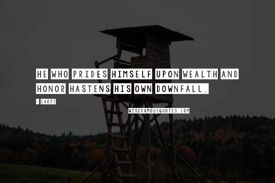 Laozi Quotes: He who prides himself upon wealth and honor hastens his own downfall.