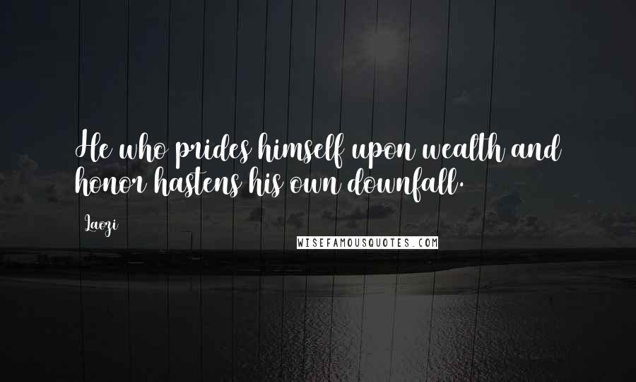 Laozi Quotes: He who prides himself upon wealth and honor hastens his own downfall.