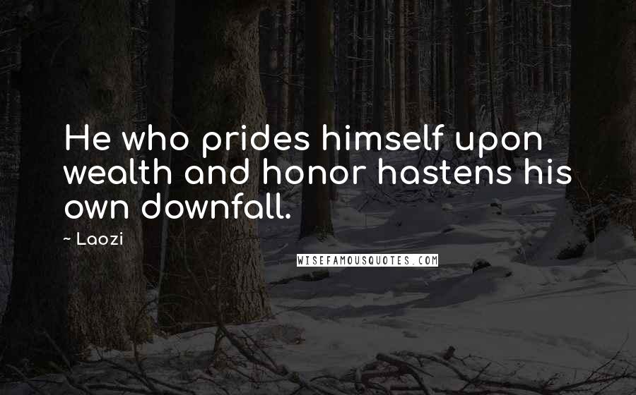Laozi Quotes: He who prides himself upon wealth and honor hastens his own downfall.