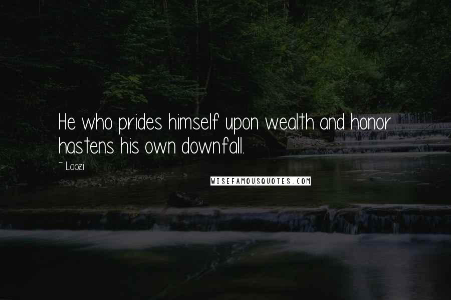 Laozi Quotes: He who prides himself upon wealth and honor hastens his own downfall.
