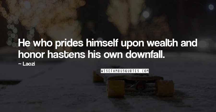 Laozi Quotes: He who prides himself upon wealth and honor hastens his own downfall.