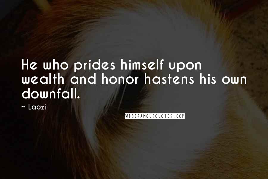 Laozi Quotes: He who prides himself upon wealth and honor hastens his own downfall.