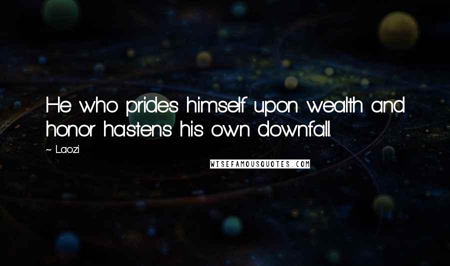 Laozi Quotes: He who prides himself upon wealth and honor hastens his own downfall.